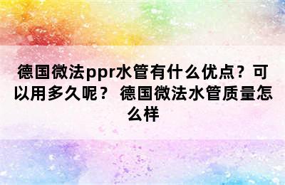 德国微法ppr水管有什么优点？可以用多久呢？ 德国微法水管质量怎么样